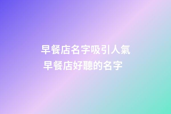 早餐店名字吸引人氣 早餐店好聽的名字-第1張-店鋪起名-玄機派